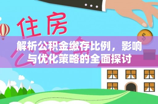 牡丹解析公积金缴存比例，影响与优化策略的全面探讨