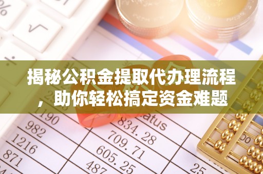 牡丹揭秘公积金提取代办理流程，助你轻松搞定资金难题