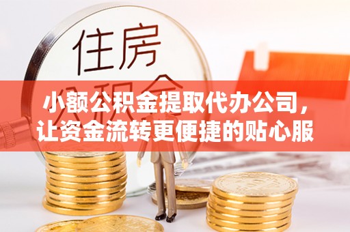 牡丹小额公积金提取代办公司，让资金流转更便捷的贴心服务
