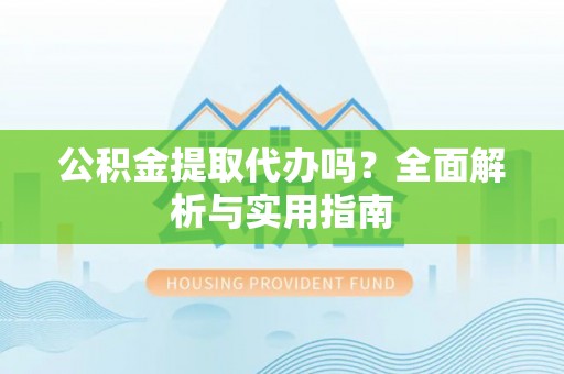 牡丹公积金提取代办吗？全面解析与实用指南