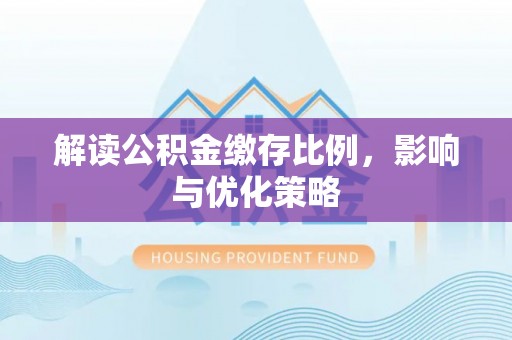 牡丹解读公积金缴存比例，影响与优化策略