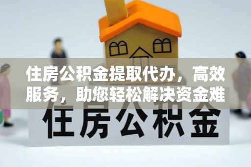 牡丹住房公积金提取代办，高效服务，助您轻松解决资金难题