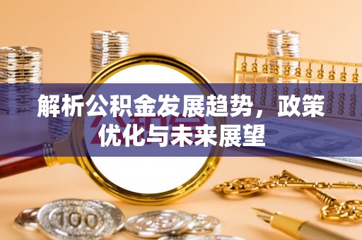 牡丹解析公积金发展趋势，政策优化与未来展望