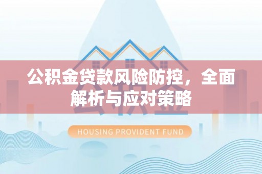 牡丹公积金贷款风险防控，全面解析与应对策略