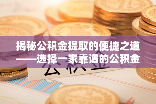 牡丹揭秘公积金提取的便捷之道——选择一家靠谱的公积金提取代办公司
