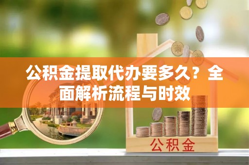 牡丹公积金提取代办要多久？全面解析流程与时效