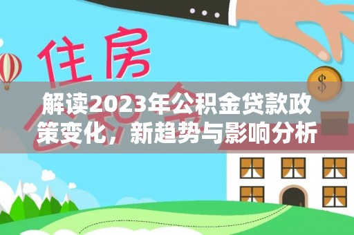 牡丹解读2023年公积金贷款政策变化，新趋势与影响分析