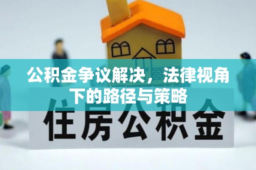 牡丹公积金争议解决，法律视角下的路径与策略