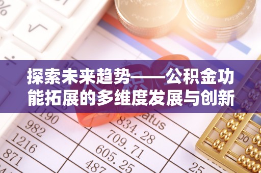 牡丹探索未来趋势——公积金功能拓展的多维度发展与创新