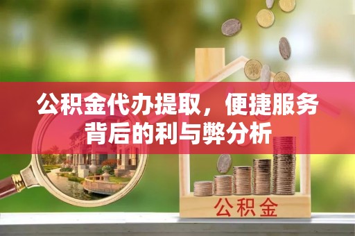 牡丹公积金代办提取，便捷服务背后的利与弊分析