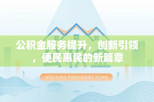 牡丹公积金服务提升，创新引领，便民惠民的新篇章