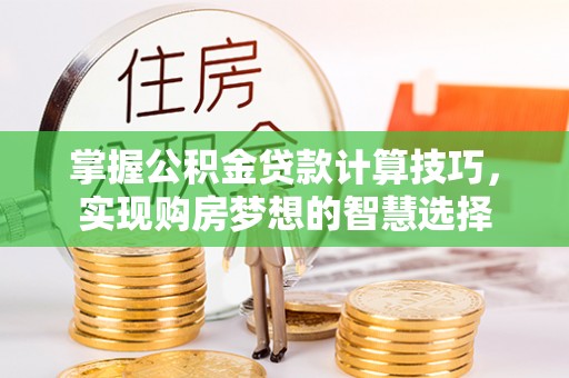 牡丹掌握公积金贷款计算技巧，实现购房梦想的智慧选择