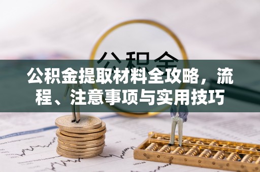 牡丹公积金提取材料全攻略，流程、注意事项与实用技巧