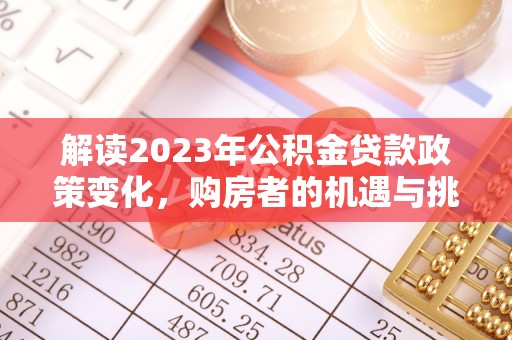 牡丹解读2023年公积金贷款政策变化，购房者的机遇与挑战