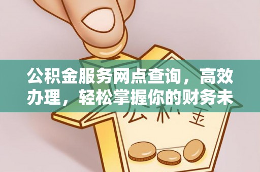 牡丹公积金服务网点查询，高效办理，轻松掌握你的财务未来