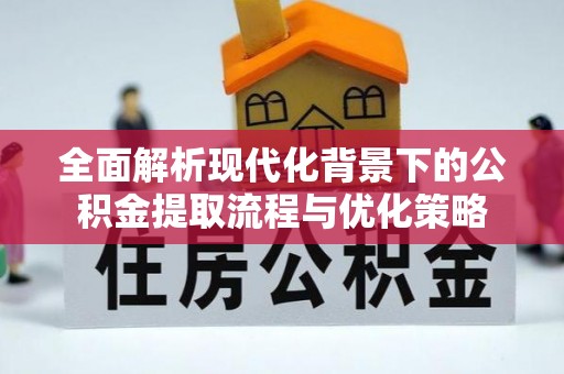 牡丹全面解析现代化背景下的公积金提取流程与优化策略