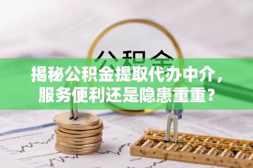 牡丹揭秘公积金提取代办中介，服务便利还是隐患重重？