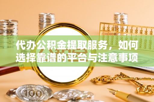 牡丹代办公积金提取服务，如何选择靠谱的平台与注意事项