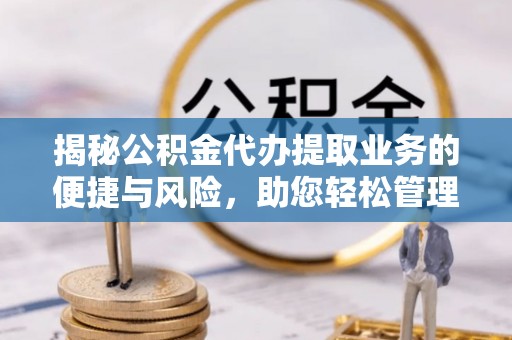 牡丹揭秘公积金代办提取业务的便捷与风险，助您轻松管理个人财务