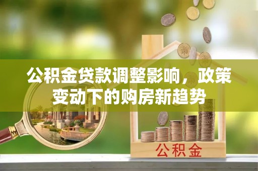 牡丹公积金贷款调整影响，政策变动下的购房新趋势