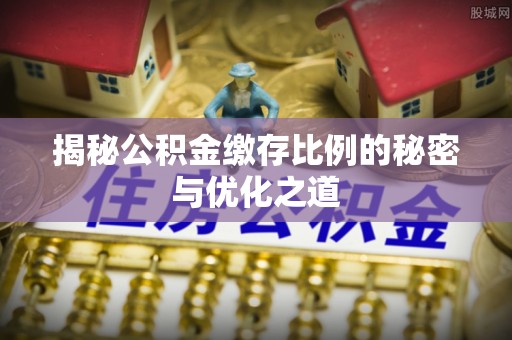 牡丹揭秘公积金缴存比例的秘密与优化之道