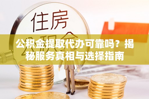 牡丹公积金提取代办可靠吗？揭秘服务真相与选择指南