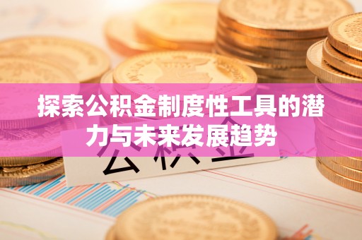 牡丹探索公积金制度性工具的潜力与未来发展趋势