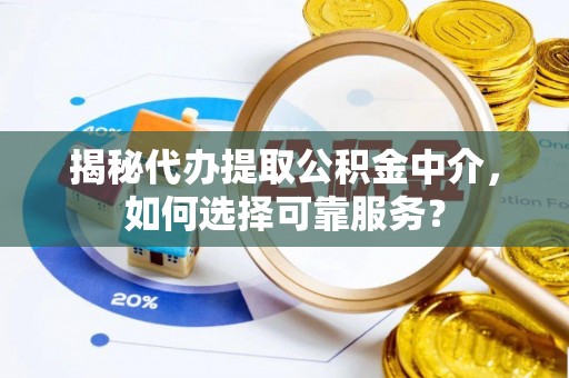 牡丹揭秘代办提取公积金中介，如何选择可靠服务？