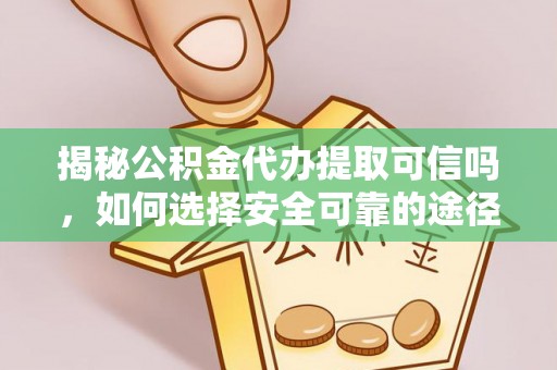 牡丹揭秘公积金代办提取可信吗，如何选择安全可靠的途径