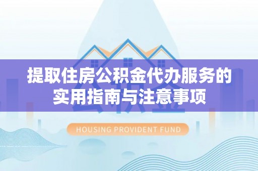 牡丹提取住房公积金代办服务的实用指南与注意事项