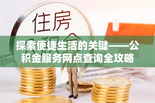 牡丹探索便捷生活的关键——公积金服务网点查询全攻略