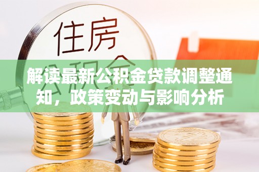 牡丹解读最新公积金贷款调整通知，政策变动与影响分析