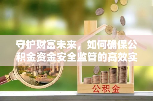 牡丹守护财富未来，如何确保公积金资金安全监管的高效实施