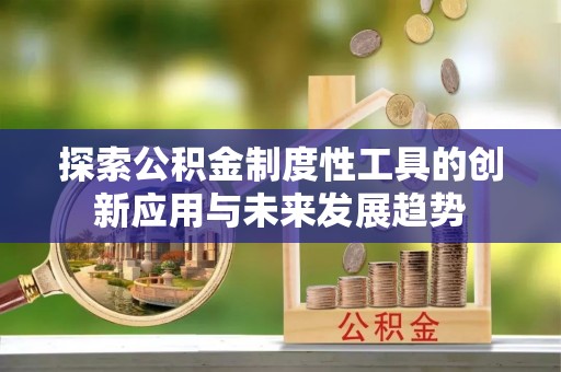 牡丹探索公积金制度性工具的创新应用与未来发展趋势