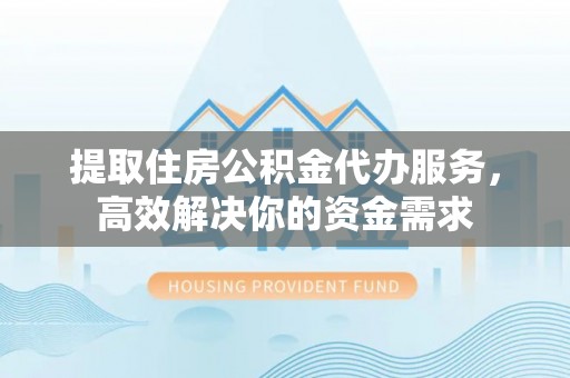 牡丹提取住房公积金代办服务，高效解决你的资金需求