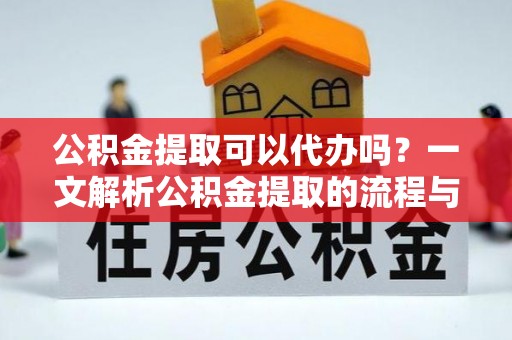 牡丹公积金提取可以代办吗？一文解析公积金提取的流程与注意事项