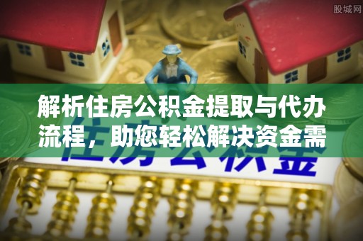 牡丹解析住房公积金提取与代办流程，助您轻松解决资金需求