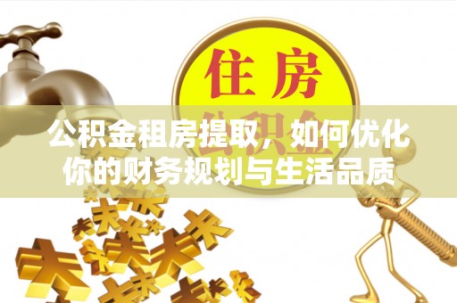 牡丹公积金租房提取，如何优化你的财务规划与生活品质