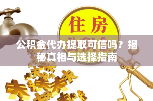 牡丹公积金代办提取可信吗？揭秘真相与选择指南