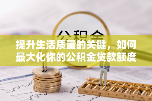 牡丹提升生活质量的关键，如何最大化你的公积金贷款额度