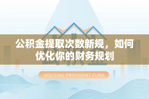 牡丹公积金提取次数新规，如何优化你的财务规划