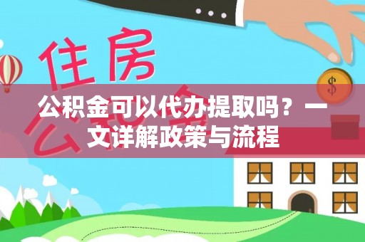牡丹公积金可以代办提取吗？一文详解政策与流程