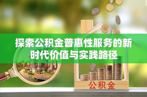 牡丹探索公积金普惠性服务的新时代价值与实践路径
