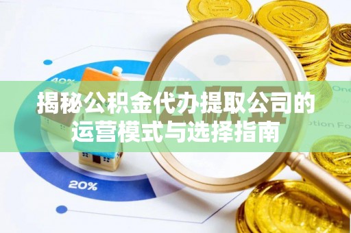 牡丹揭秘公积金代办提取公司的运营模式与选择指南