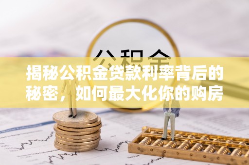 牡丹揭秘公积金贷款利率背后的秘密，如何最大化你的购房优势