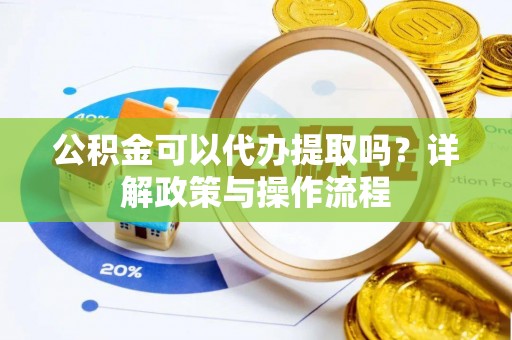 牡丹公积金可以代办提取吗？详解政策与操作流程