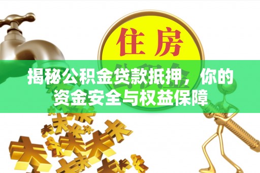 牡丹揭秘公积金贷款抵押，你的资金安全与权益保障