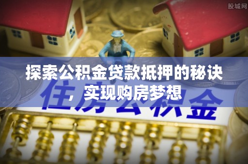 牡丹探索公积金贷款抵押的秘诀，实现购房梦想