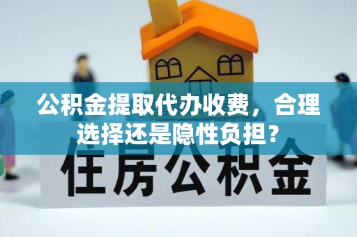 牡丹公积金提取代办收费，合理选择还是隐性负担？