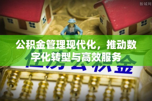 牡丹公积金管理现代化，推动数字化转型与高效服务